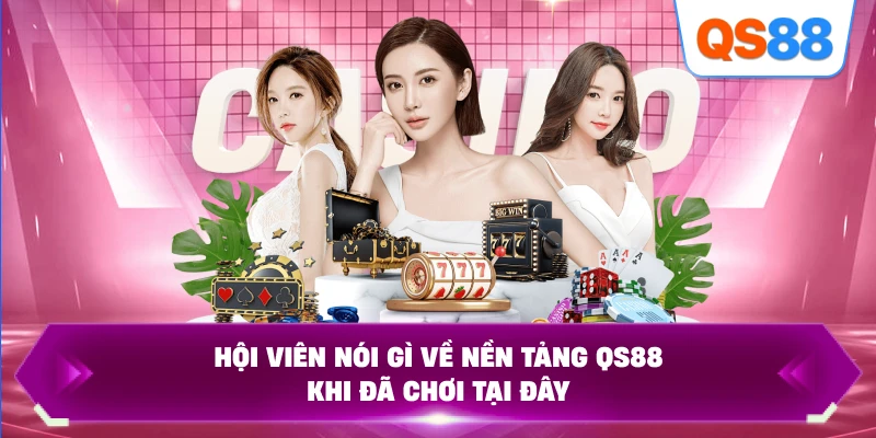 Hội viên nói gì về nền tảng QS88 khi đã chơi tại đây